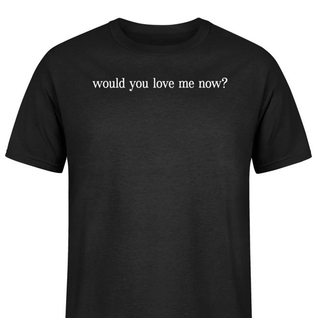 Would You Love Me Now Shirt Teamjbassett Joshua Bassett Merch Teamjbassett Would You Love Me Now Sweatshirt