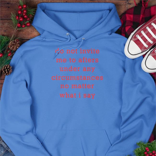 Do Not Invite Me To Afters Under Any Circumstances No Matter What I Say Shirts Thursdaylines Store Thursdaylines Store Do Not Invite Me To Afters Under Any Circumstances No Matter What I Say Tee Shirt
