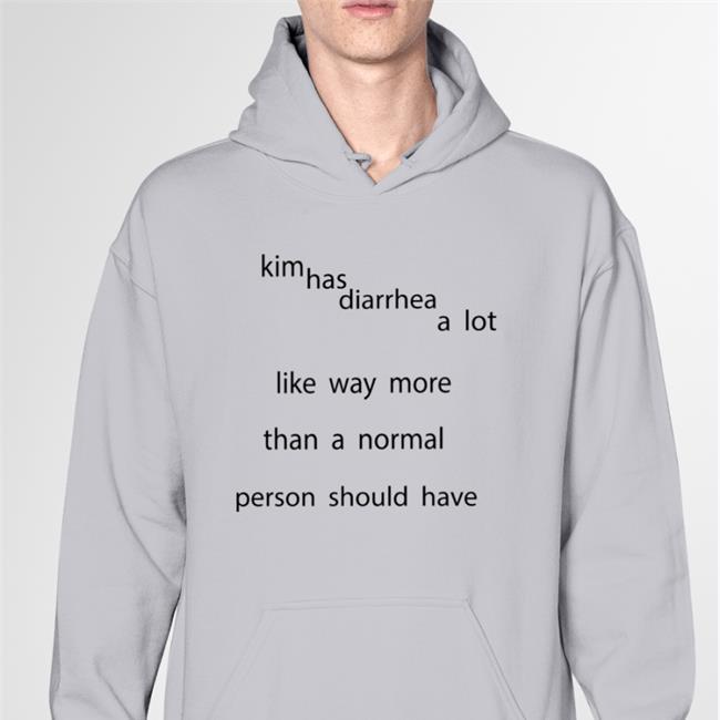 Shirts That Go Hard Kim Has Diarrhea A Lot Like Way More Than A Normal Shirt