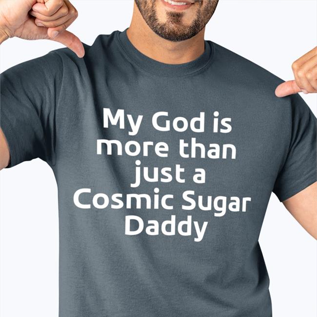 My God Is More Than Just A Cosmic Sugar Daddy Shirt Shirtsthtgohard Shirts That Go Hard
