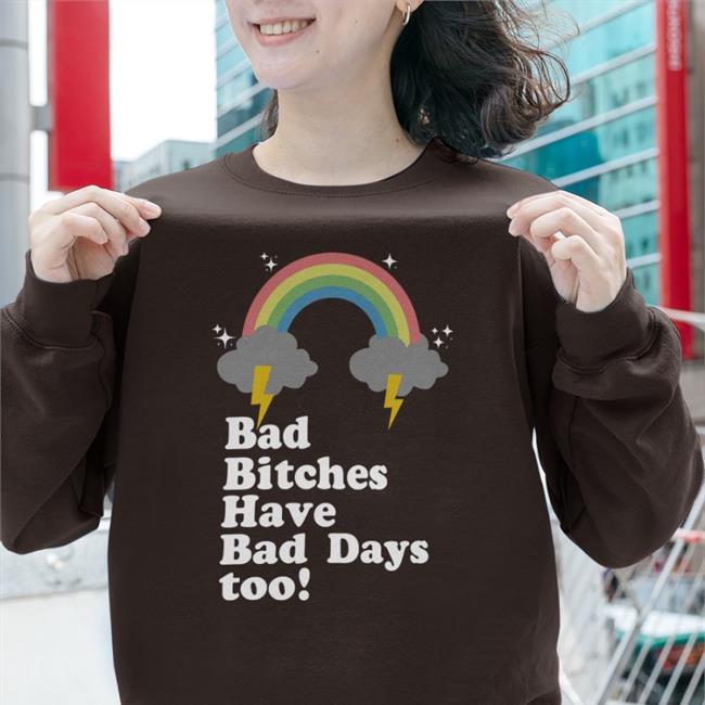 Bad Bitches Have Bad Days Too Tee Shirt