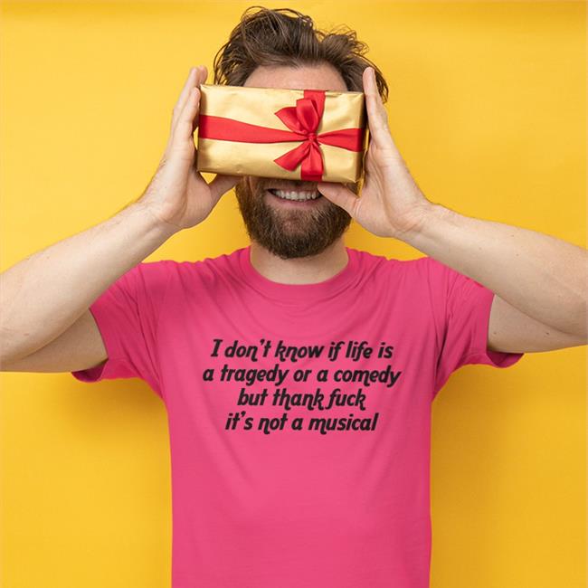 Thegoodshirts I Don't Know If Life Is A Tragedy Or A Comedy But Thank Fuck It's Not A Musical Shirt