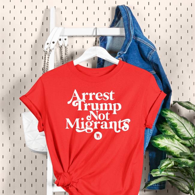 Arrest Trump Not Migrants Shirt Ndlon Store Arrest Trump Not Migrants T Shirt Ndlon Store