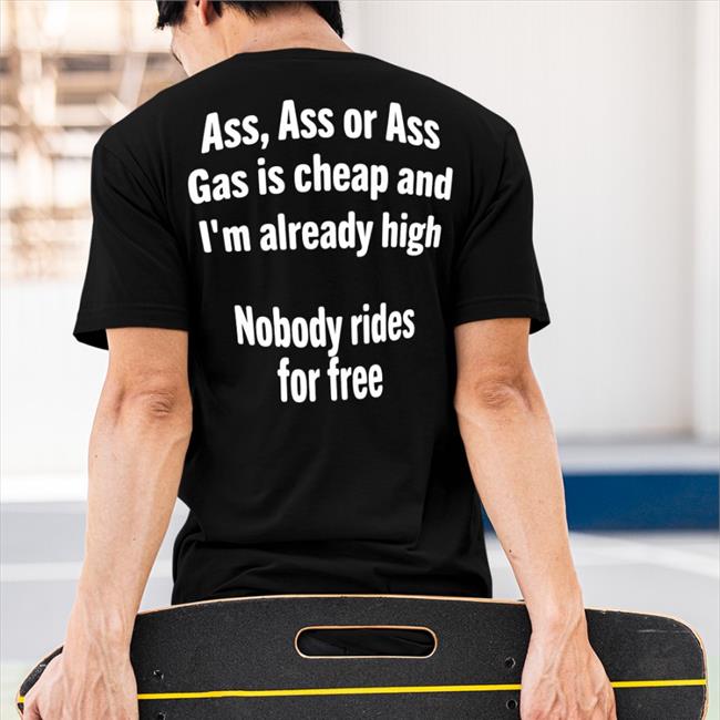 Ass Ass Or Ass Gas Is Cheap And I'm Already High Nobody Rides For Free Hoodie Shirts That Go Hard Black