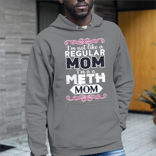 Goodshirts I'm Not Like A Regular Mom I'm A A Meth Mom Tee Good Shirts Merch