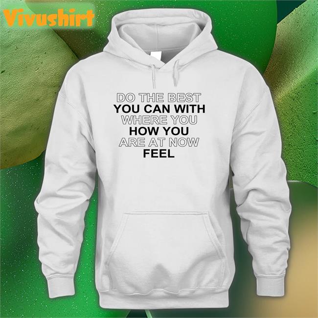 Do The Best You Can With Where You How You Are At Now Feel Tee Shirt Poorly Translated Shirts
