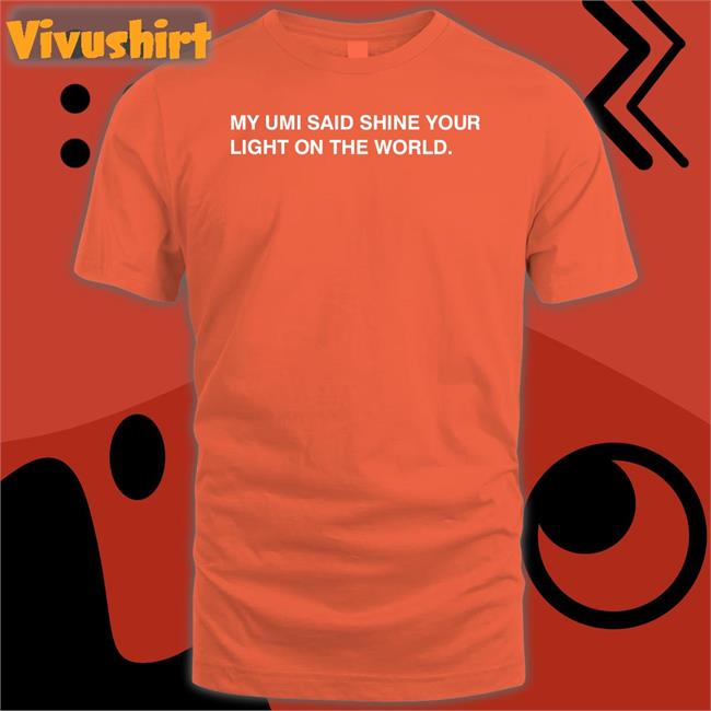 My Umi Said Shine Your Light On The World T Shirts
