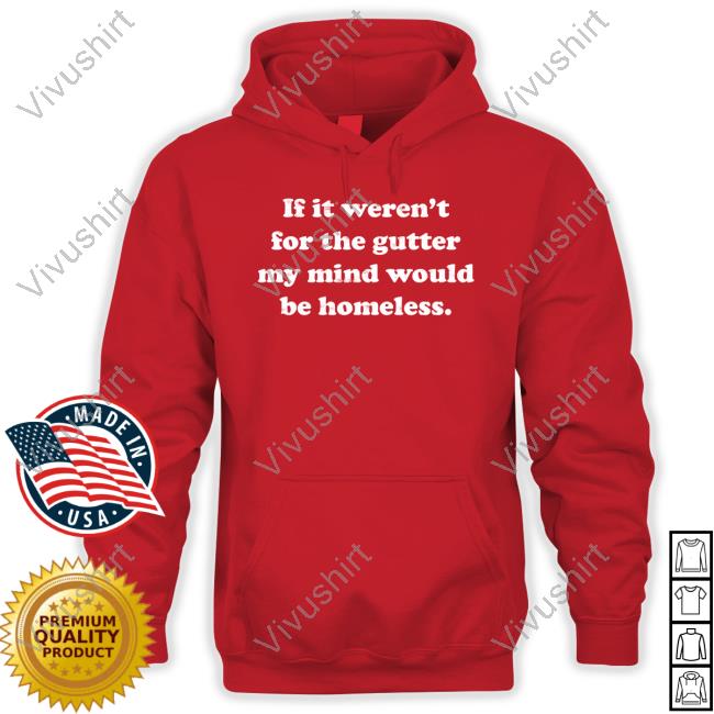 If It Weren't For The Gutter My Mind Would Be Homeless Sweatshirt