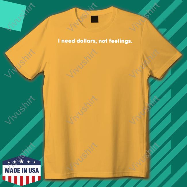 I Need Dollars, Not Feelings T-Shirt