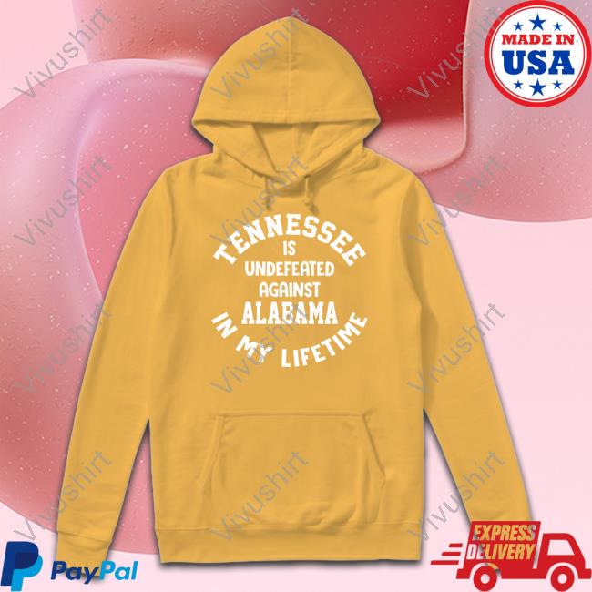Tennessee Is Undefeated Against Alabama In My Lifetime T Shirt Tennessee Is Undefeated Against Alabama In My Lifetime Hoodie