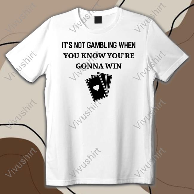 It's Not Gambling When You Know You're Gonna Win Tee Shirt