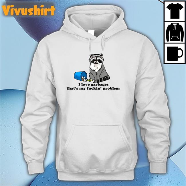 I Love Garbages That's My Fuckin' Problem Sweatshirt