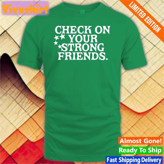 Check On Your Strong Friends Shirts