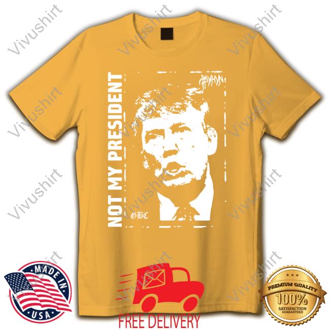 Donald Trump Not My President Gbc Shirt Donald Trump Not My President Gbc Tee Shirt