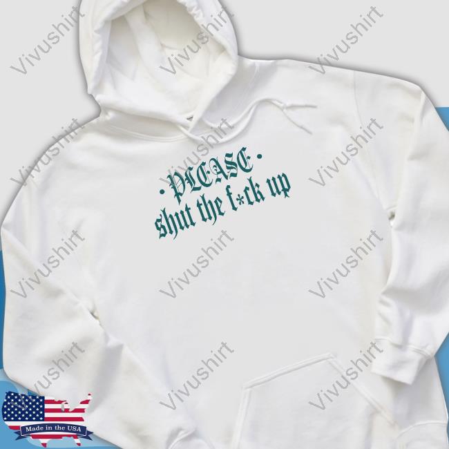 Please Shut The Fuck Up Shirts