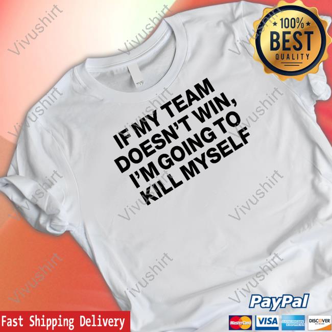If My Team Doesn't Win I'm Going To Kill Myself Tee Shirt