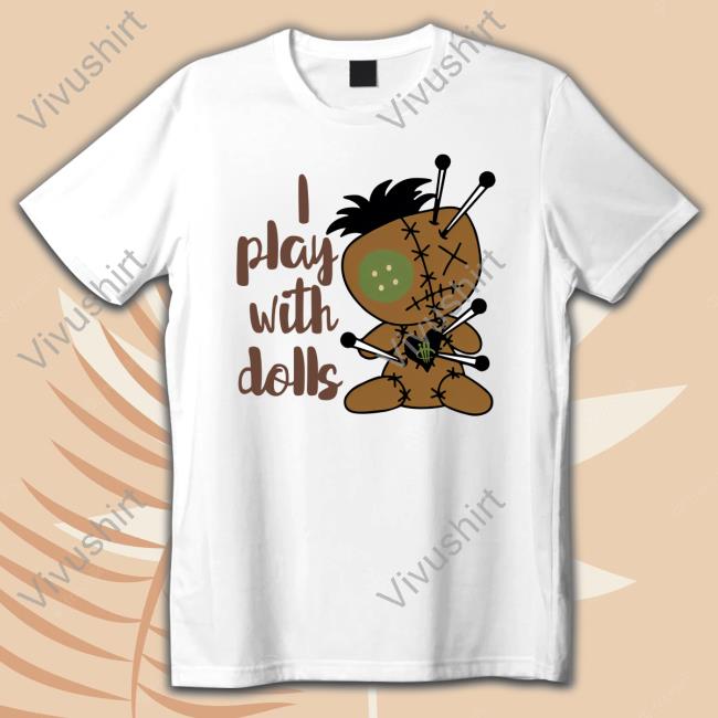 I Play With Dolls T Shirt