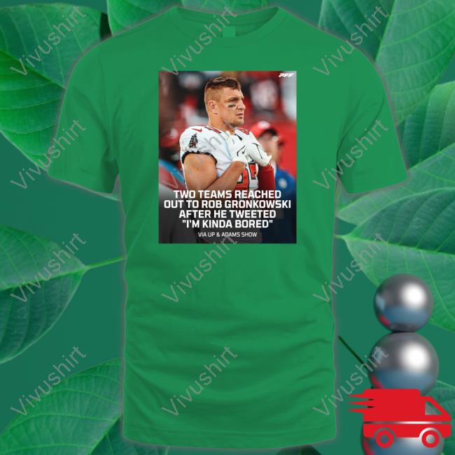 Pff Two Teams Reached Out To Rob Gronkowski After He Tweeted I'm Kinda Bored Shirt