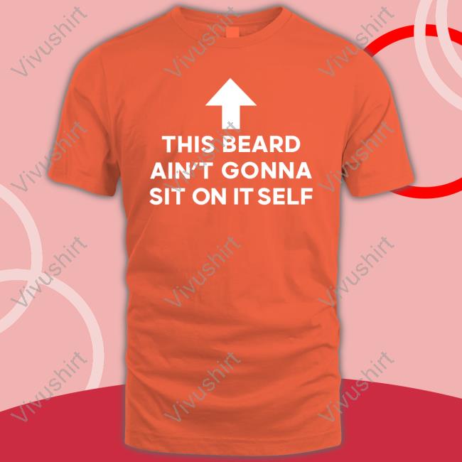 Shirts That Go Hard This Beard Ain't Gonna Sit On Itself Hooded Sweatshirt