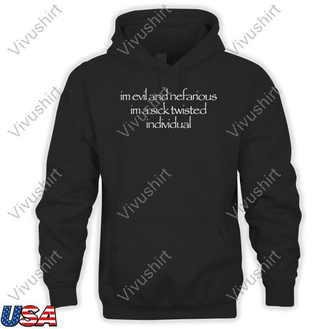 Waitimgoated Shop Im Evil And Nefarious Im A Sick Twisted Individual Sweatshirt