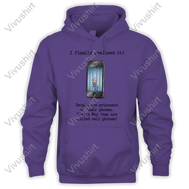 Katy Perry I Finally Realized It People Are Prisoners Of Their Phones That's Why They Are Called Cell Phones Sweatshirt Music Struggles