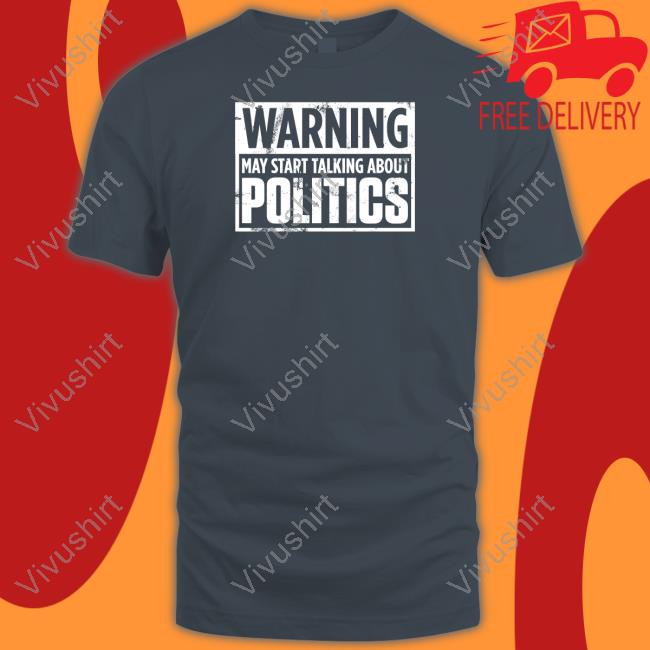 Warning May Start Talking About Politics Long Sleeve T Shirt Josh Josh Warning May Start Talking About Politics Shirts