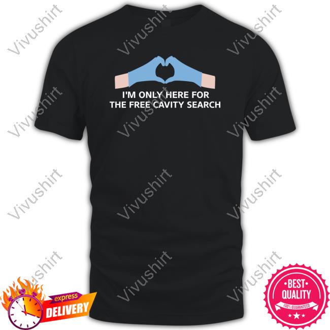 Unprofessional Apparel I'm Only Here For The Free Cavity Search Shirt