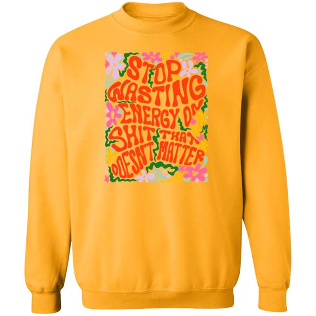 Stop Wasting Energy On Shit That Doesn't Matter Shirt Univ3rsechild Univ3rsechild Stop Wasting Energy On Shit That Doesn't Matter Shirt