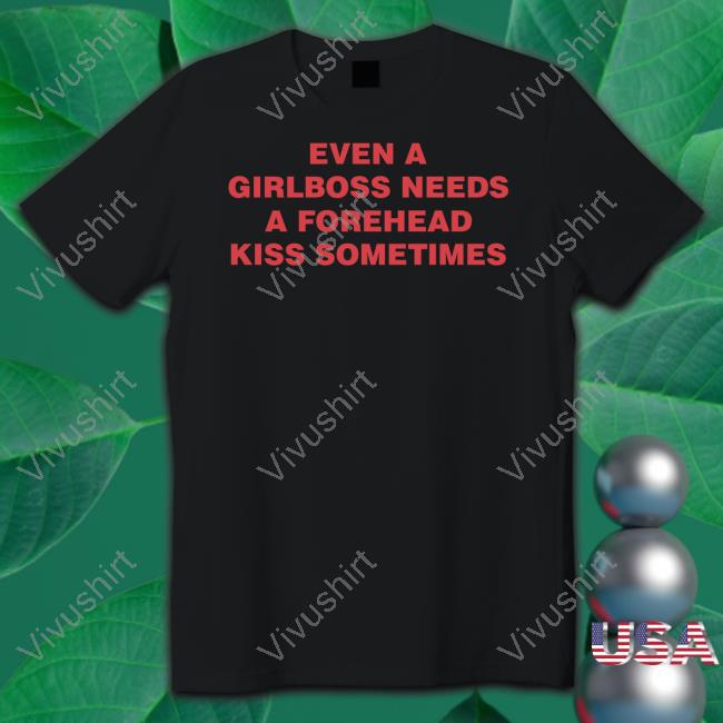 Even A Girlboss Needs A Forehead Kiss Sometimes Shirts