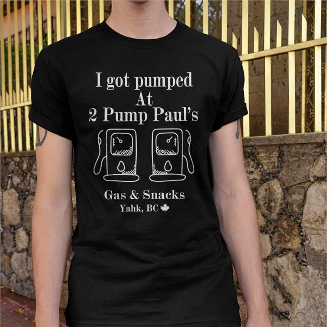 I Got Pumped At 2 Pump Paul's Gas And Snacks T Shirt Goodshirts I Got Pumped At 2 Pump Paul's Gas And Snacks Shirt Goodshirts Yahk Bc