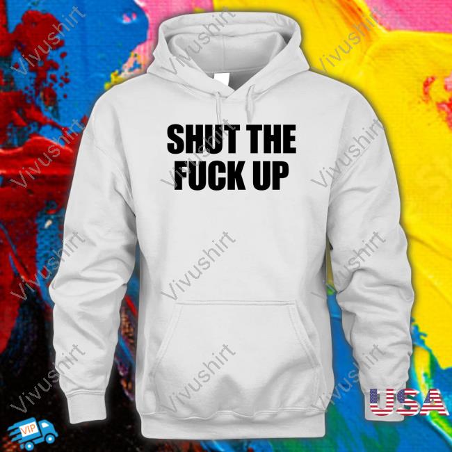 Shut The Fuck Up Hooded Sweatshirt