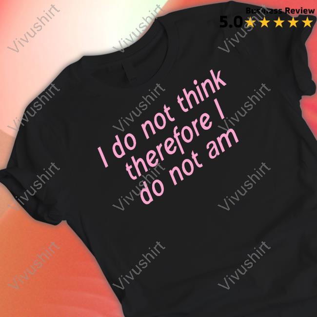Shirtsthtgohard I Do Not Think Therefore I Do Not Am Long Sleeve Shirt