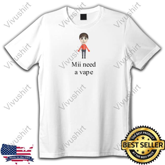 Mii Need A Vape Shirts