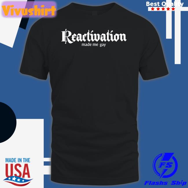 Reactivation Made Me Gay Tee Howlcorp