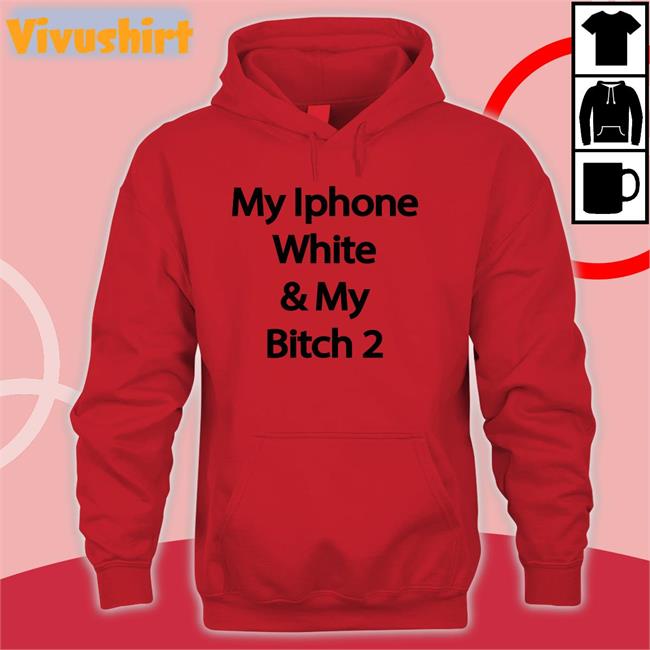 My Iphone White And My Bitch 2 Hoodie