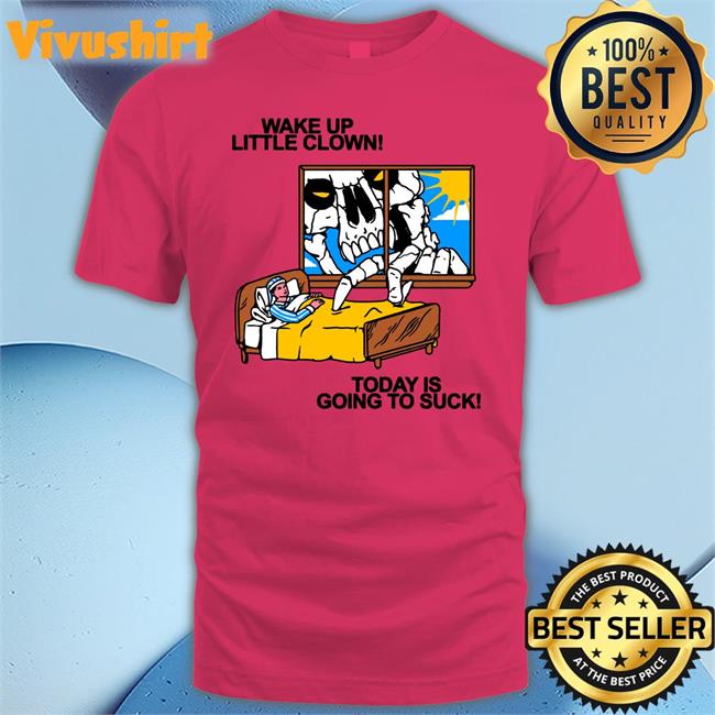Wake Up Little Clown Today Is Going To Suck T Shirt