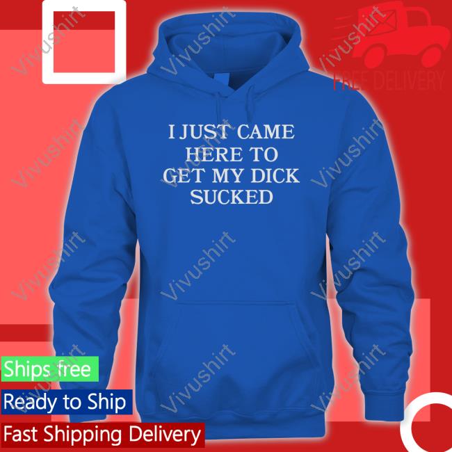 Wicked Naughty I Just Came Here To Get My Dick Sucked Sweatshirt