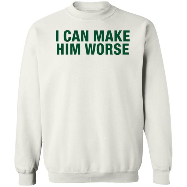 I Can Make Him Worse Shirt Hatdagwoter I Can Make Him Worse Shirt Hatdagwoter
