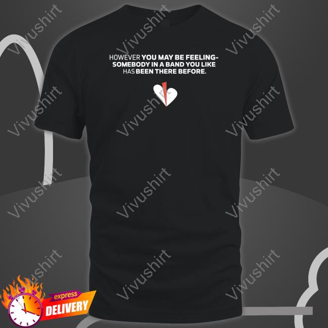 Shirts That Go Hard However You May Be Feeling Somebody In A Band You Like Has Been There Before T Shirt