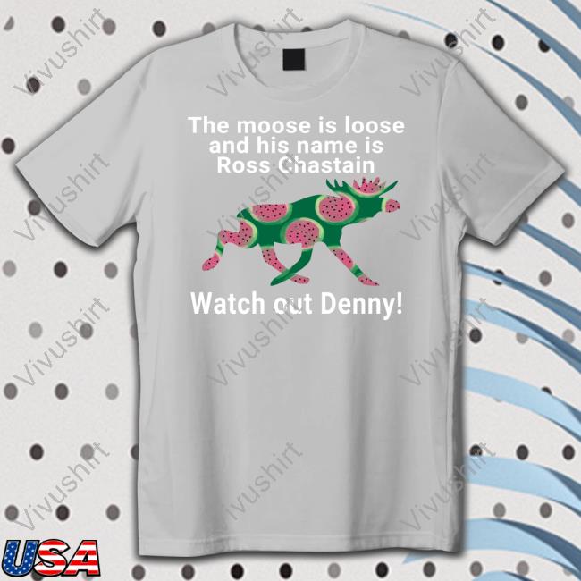 The Moose Is Loose And His Name Is Ross Chastain Watch Out Denny Tee