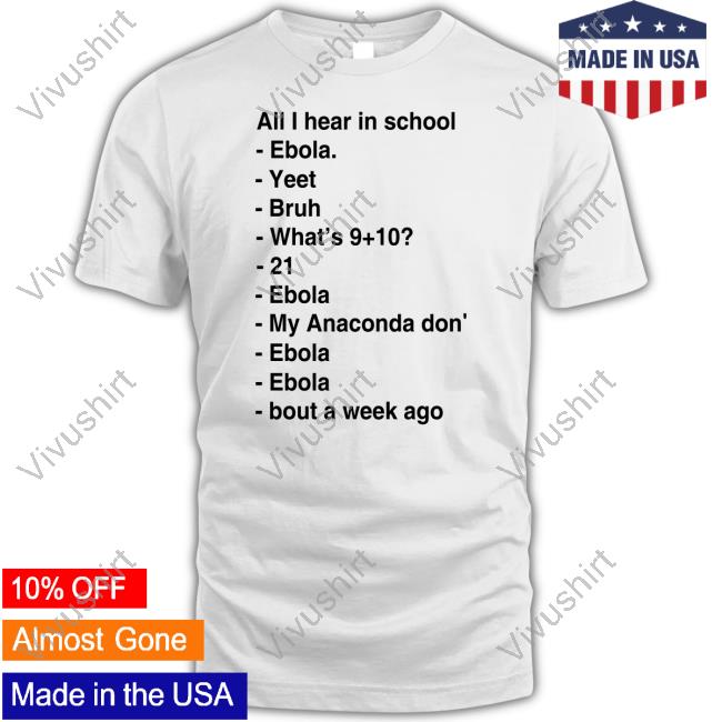 All I Hear In School - Ebola - Yeet - Bruh - What's -21 - Ebola - My Anaconda Don - Ebola - Ebola - Bout A Week Ago T Shirt