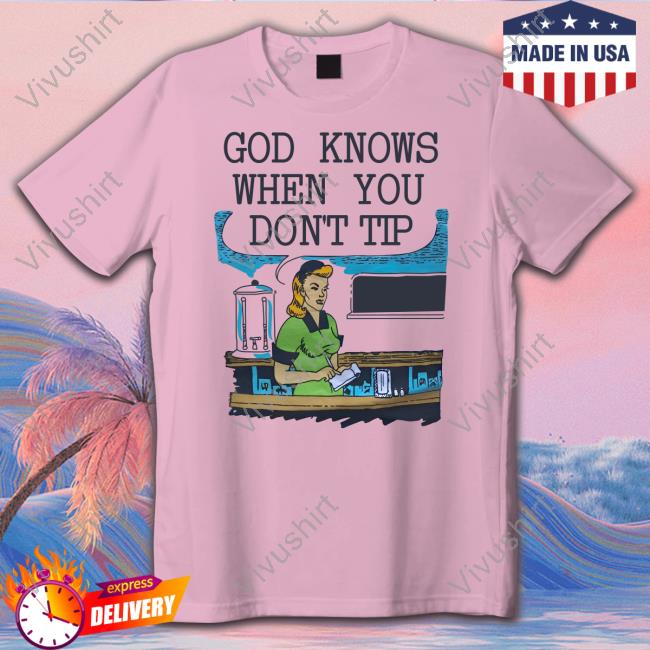 Goodshirts God Knows When You Don’t Tip Official Shirt