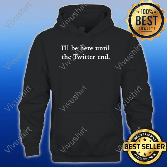 I'll Be Here Until The Twitter End Tee Shirt