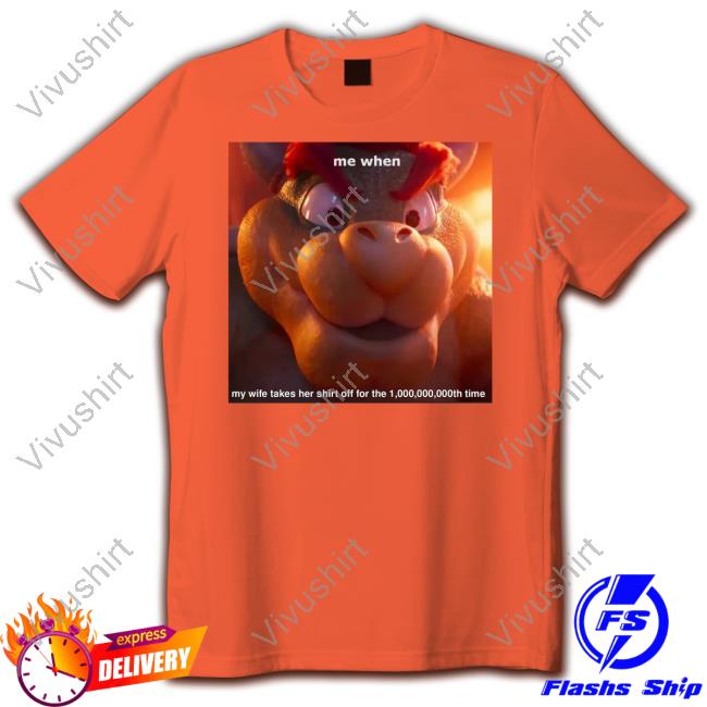 Bowser Me When My Wife Takes Her Shirt Off For The 1,000,000,000Th Time Hoodie
