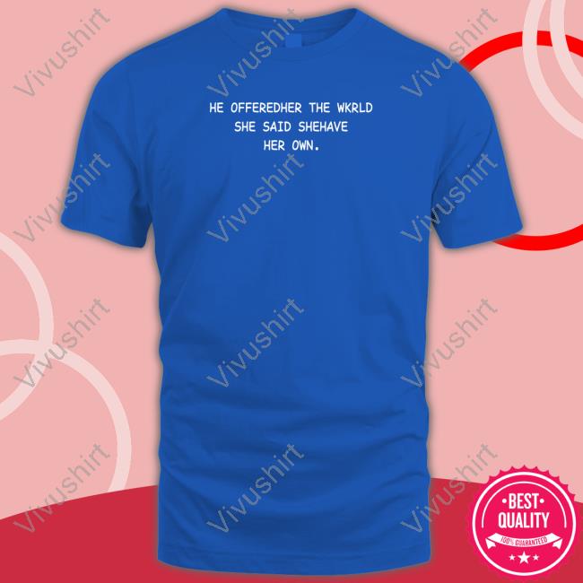 He Offeredher The Wkrld She Said Shehave Her Own Shirts