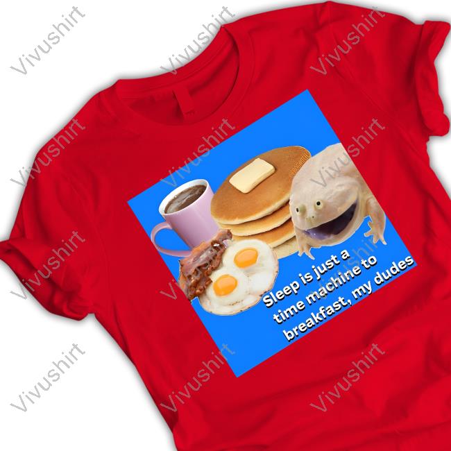 Sleep Is Just A Time Machine To Breakfast My Dudes Tee Shirt Sleep Is Just A Time Machine To Breakfast My Dudes Tee Shirt