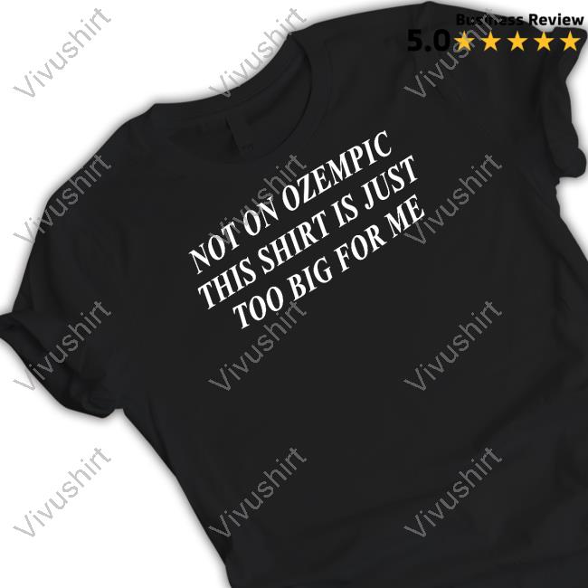 Not On Ozempic This Shirt Is Just Too Big For Me Shirt, Hoodie, Sweatshirt, Tank Top And Long Sleeve Tee
