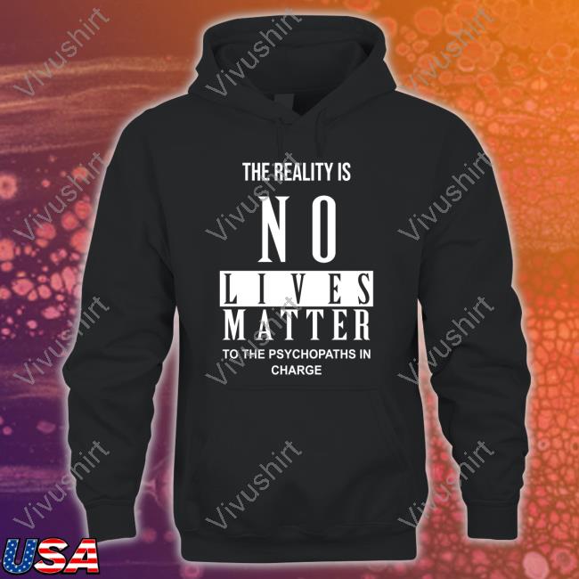 Febsign5 The Reality Is No Lives Matter To The Psychopaths In Charge T Shirt