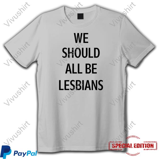 We Should All Be Lesbians Shirt