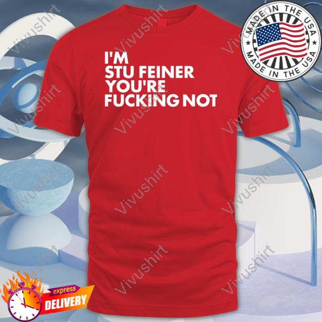 I'm Stu Feiner You're Fucking Not T Shirt